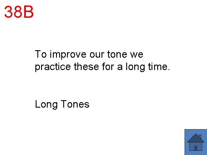 38 B To improve our tone we practice these for a long time. Long