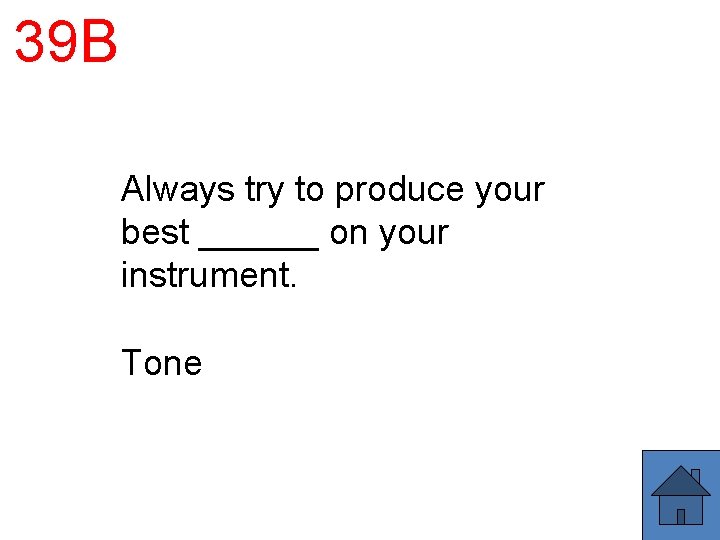 39 B Always try to produce your best ______ on your instrument. Tone 