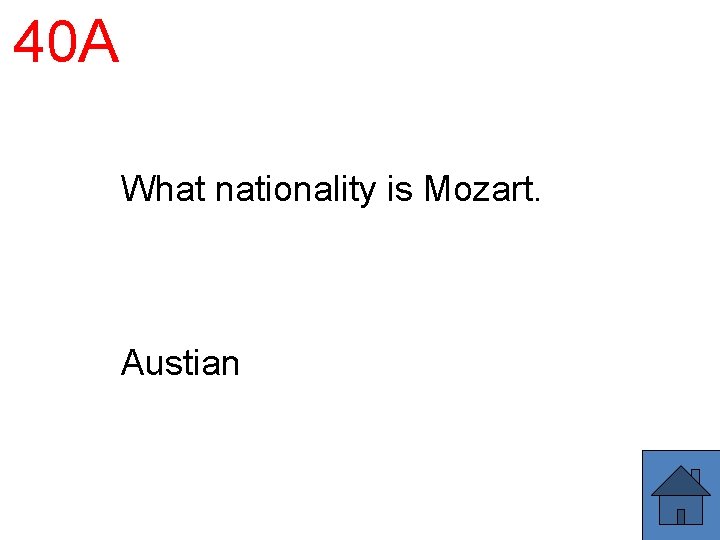 40 A What nationality is Mozart. Austian 