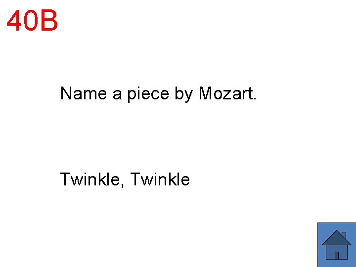 40 B Name a piece by Mozart. Twinkle, Twinkle 