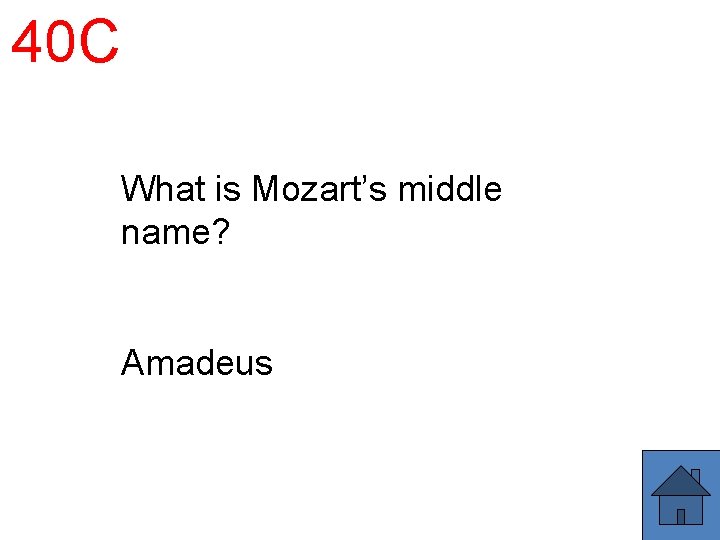 40 C What is Mozart’s middle name? Amadeus 