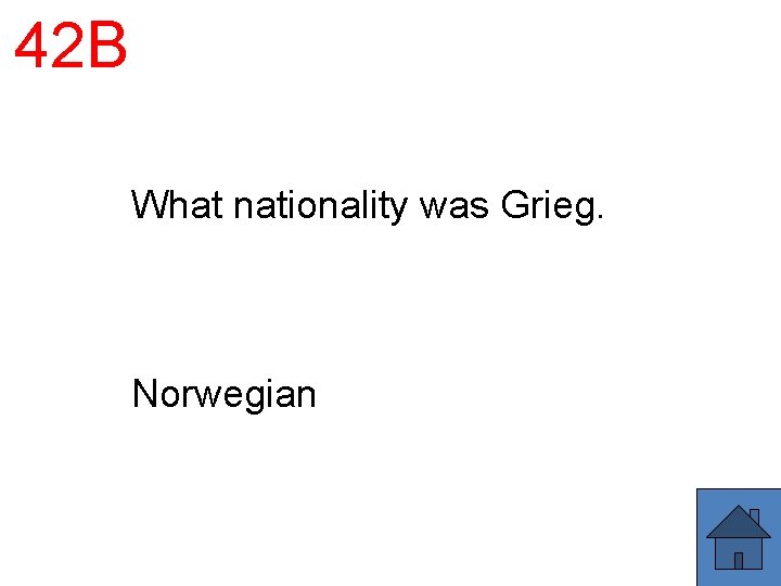 42 B What nationality was Grieg. Norwegian 