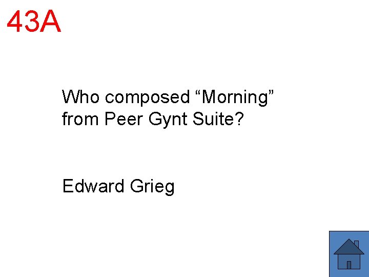43 A Who composed “Morning” from Peer Gynt Suite? Edward Grieg 