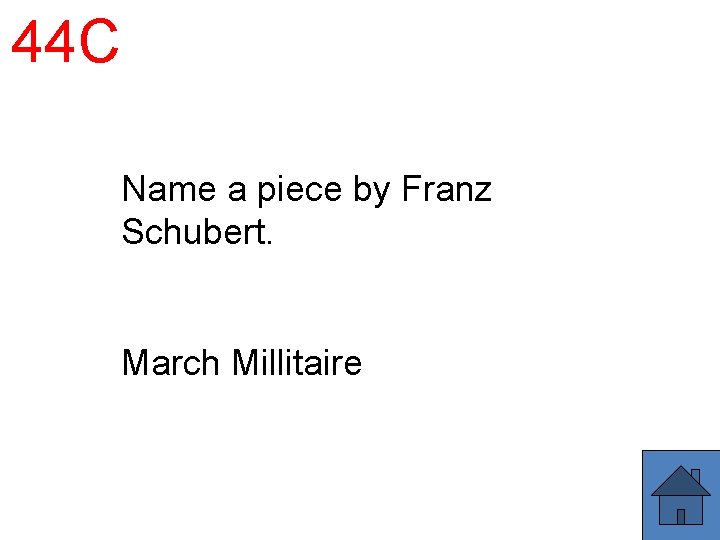 44 C Name a piece by Franz Schubert. March Millitaire 