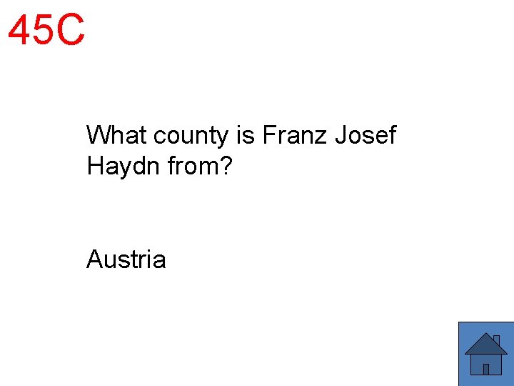 45 C What county is Franz Josef Haydn from? Austria 