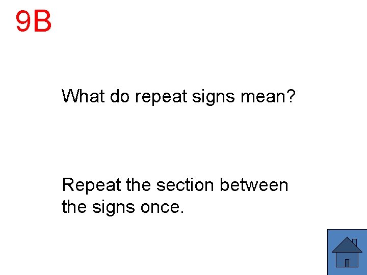 9 B What do repeat signs mean? Repeat the section between the signs once.