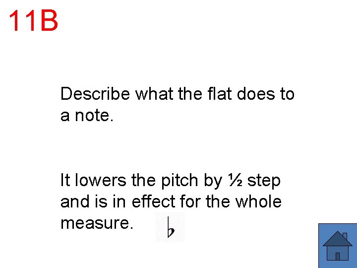 11 B Describe what the flat does to a note. It lowers the pitch