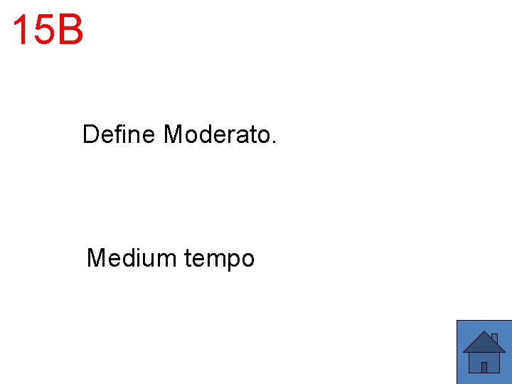 15 B Define Moderato. Medium tempo 
