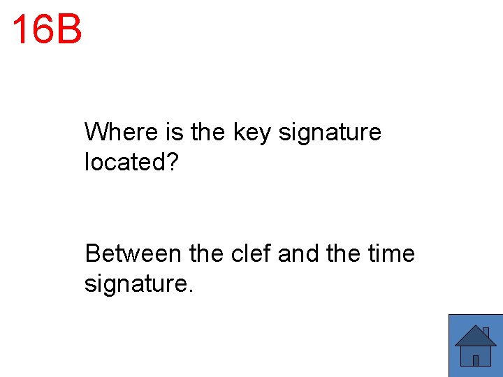 16 B Where is the key signature located? Between the clef and the time