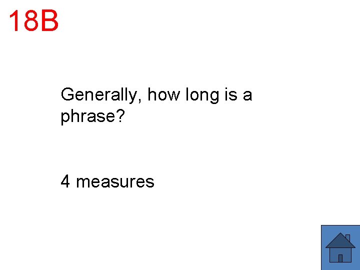 18 B Generally, how long is a phrase? 4 measures 