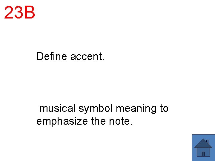 23 B Define accent. musical symbol meaning to emphasize the note. 