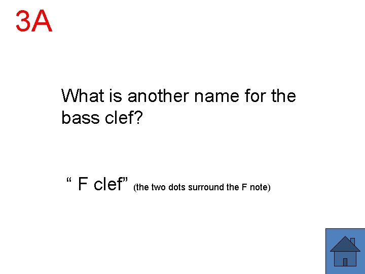 3 A What is another name for the bass clef? “ F clef” (the
