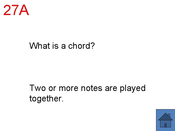 27 A What is a chord? Two or more notes are played together. 