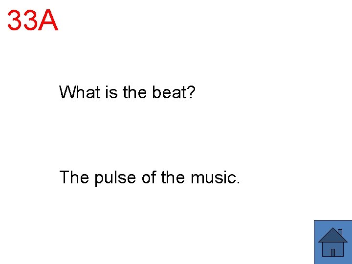33 A What is the beat? The pulse of the music. 