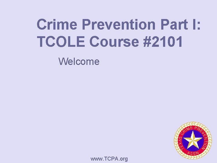 Crime Prevention Part I: TCOLE Course #2101 Welcome www. TCPA. org 