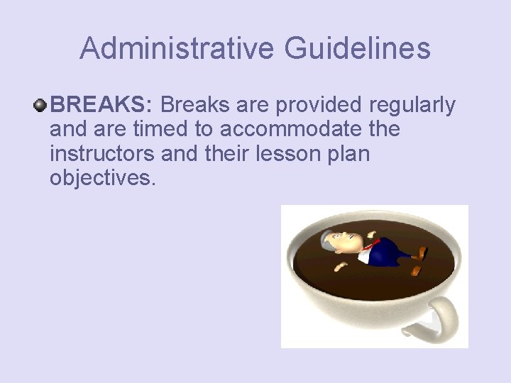 Administrative Guidelines BREAKS: Breaks are provided regularly and are timed to accommodate the instructors