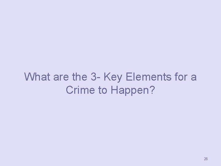 What are the 3 - Key Elements for a Crime to Happen? 26 