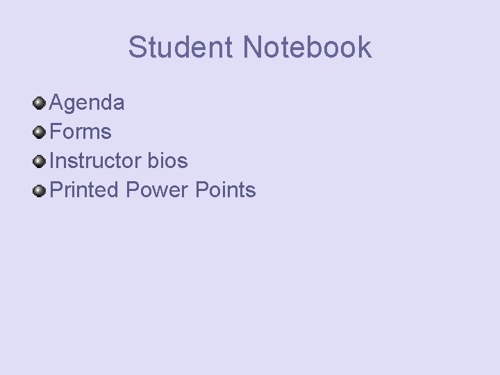 Student Notebook Agenda Forms Instructor bios Printed Power Points 