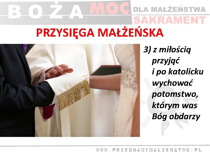 PRZYSIĘGA MAŁŻEŃSKA 3) z miłością przyjąć i po katolicku wychować potomstwo, którym was Bóg