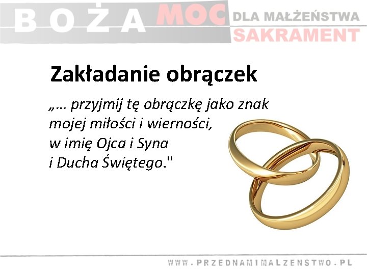 Zakładanie obrączek „… przyjmij tę obrączkę jako znak mojej miłości i wierności, w imię