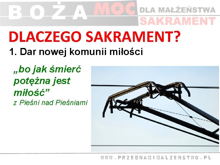 DLACZEGO SAKRAMENT? 1. Dar nowej komunii miłości „bo jak śmierć potężna jest miłość” z