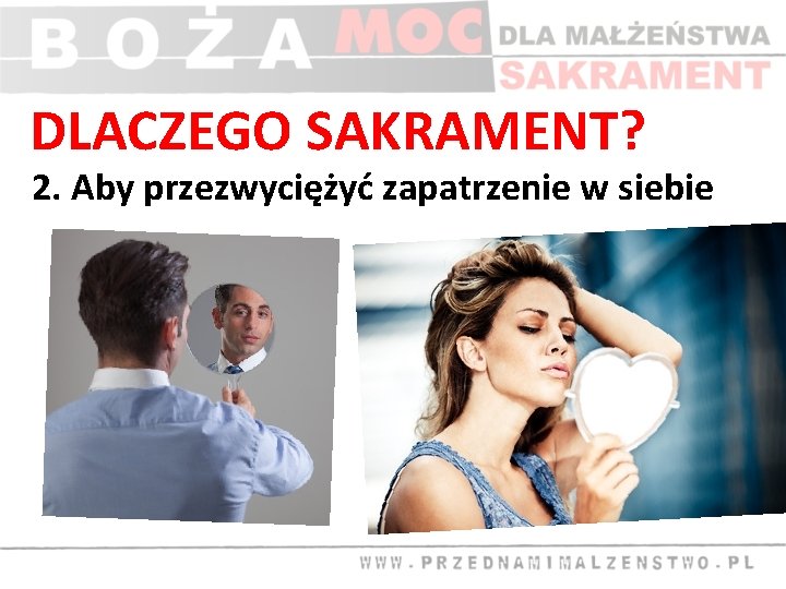 DLACZEGO SAKRAMENT? 2. Aby przezwyciężyć zapatrzenie w siebie 