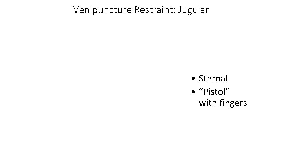 Venipuncture Restraint: Jugular • Sternal • “Pistol” with fingers 16 