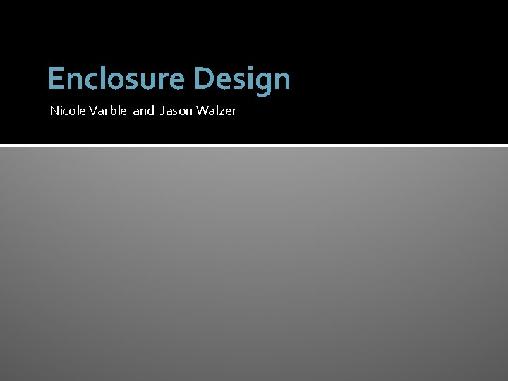 Enclosure Design Nicole Varble and Jason Walzer 
