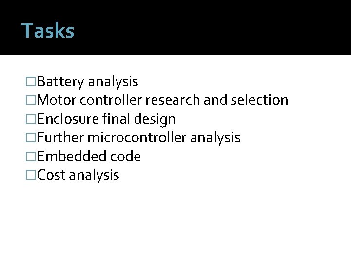 Tasks �Battery analysis �Motor controller research and selection �Enclosure final design �Further microcontroller analysis