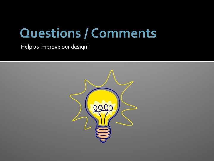 Questions / Comments Help us improve our design! 