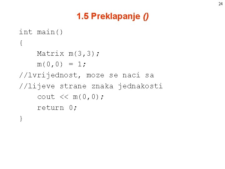 24 1. 5 Preklapanje () int main() { Matrix m(3, 3); m(0, 0) = 24 1. 5 Preklapanje () int main() { Matrix m(3, 3); m(0, 0) =