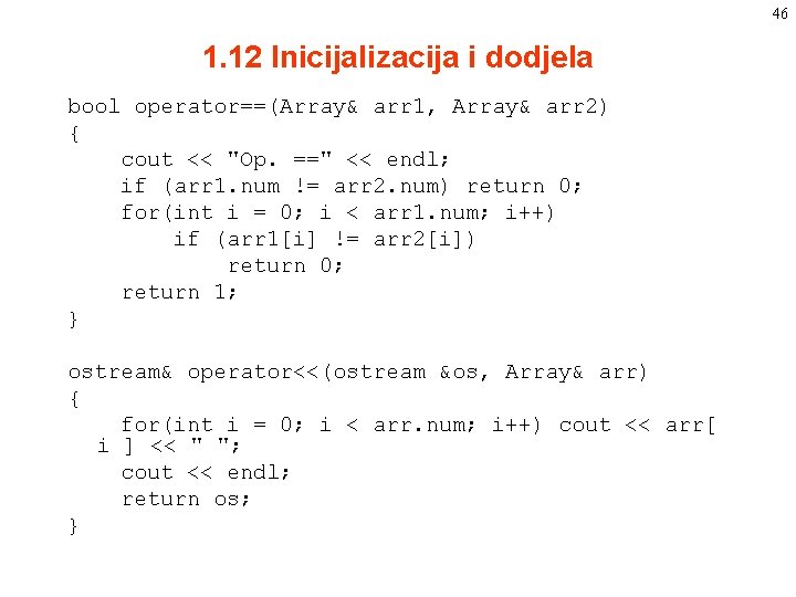 46 1. 12 Inicijalizacija i dodjela bool operator==(Array& arr 1, Array& arr 2) { 46 1. 12 Inicijalizacija i dodjela bool operator==(Array& arr 1, Array& arr 2) {