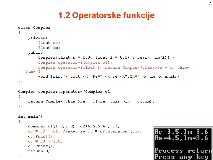 7 1. 2 Operatorske funkcije class Complex { private: float re; float im; public: 7 1. 2 Operatorske funkcije class Complex { private: float re; float im; public:
