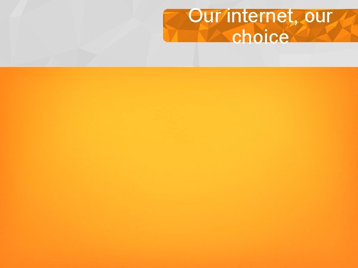 Our internet, our choice Our internet, our choice