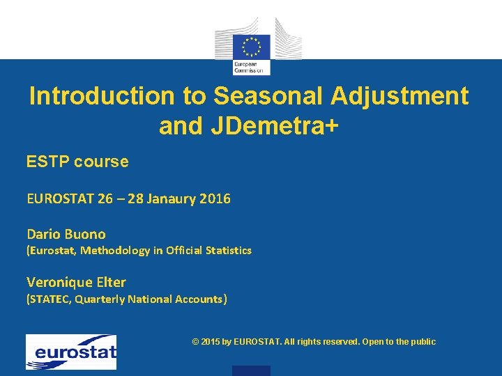 Introduction to Seasonal Adjustment and JDemetra+ ESTP course EUROSTAT 26 – 28 Janaury 2016
