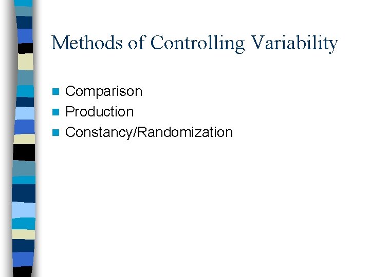 Methods of Controlling Variability Comparison n Production n Constancy/Randomization n 