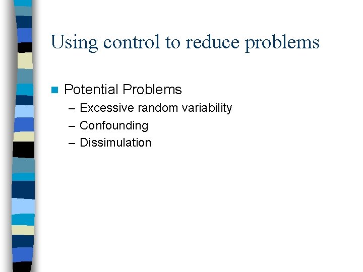 Using control to reduce problems n Potential Problems – Excessive random variability – Confounding