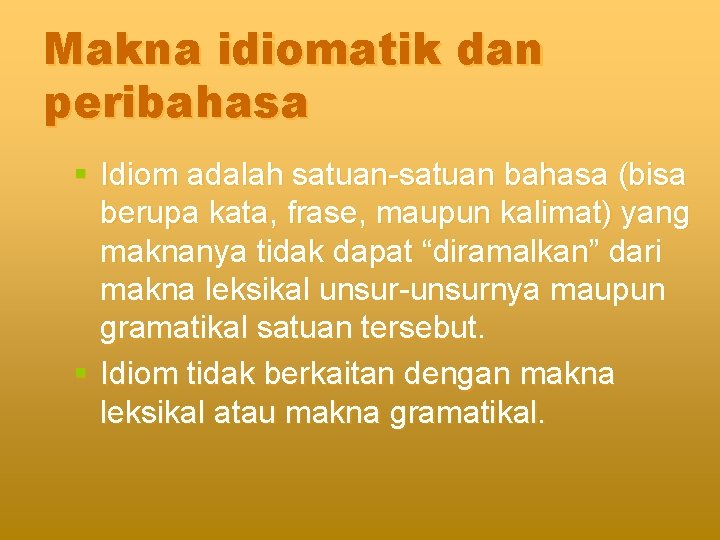 Makna idiomatik dan peribahasa § Idiom adalah satuan-satuan bahasa (bisa berupa kata, frase, maupun