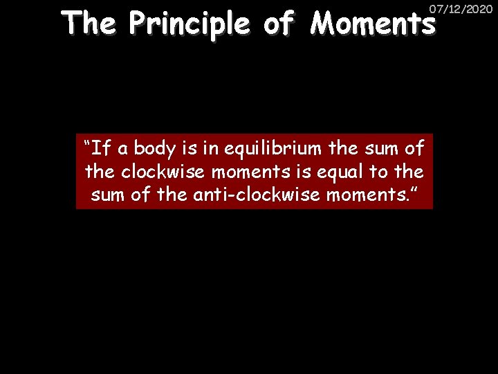 The Principle of Moments 07/12/2020 “If a body is in equilibrium the sum of