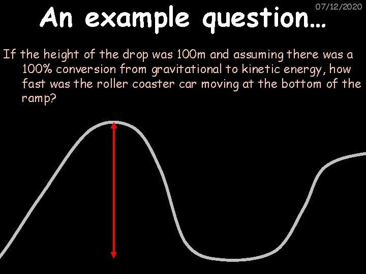 An example question… 07/12/2020 If the height of the drop was 100 m and