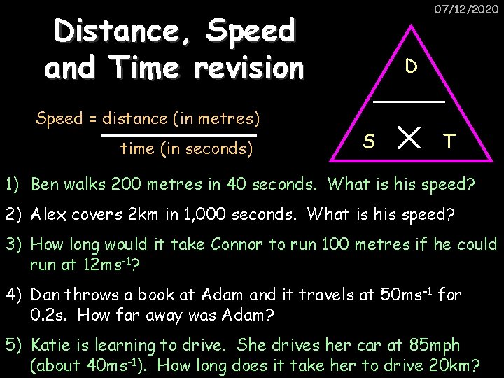 07/12/2020 Distance, Speed and Time revision Speed = distance (in metres) time (in seconds)