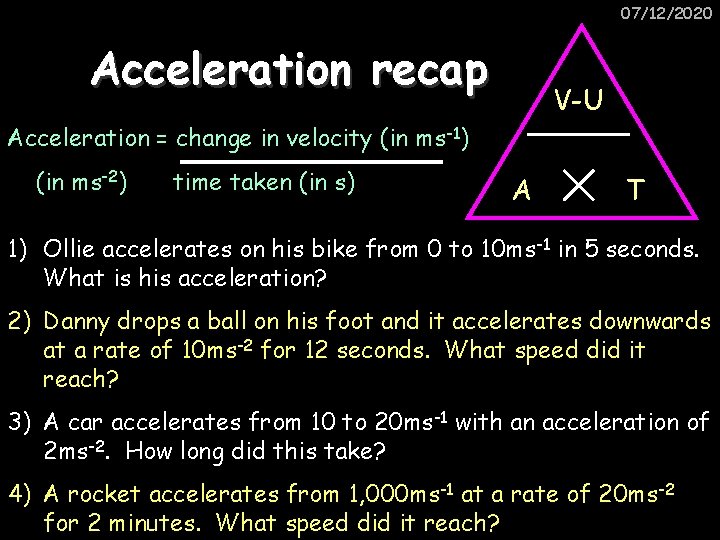 07/12/2020 Acceleration recap V-U Acceleration = change in velocity (in ms-1) (in ms-2) time