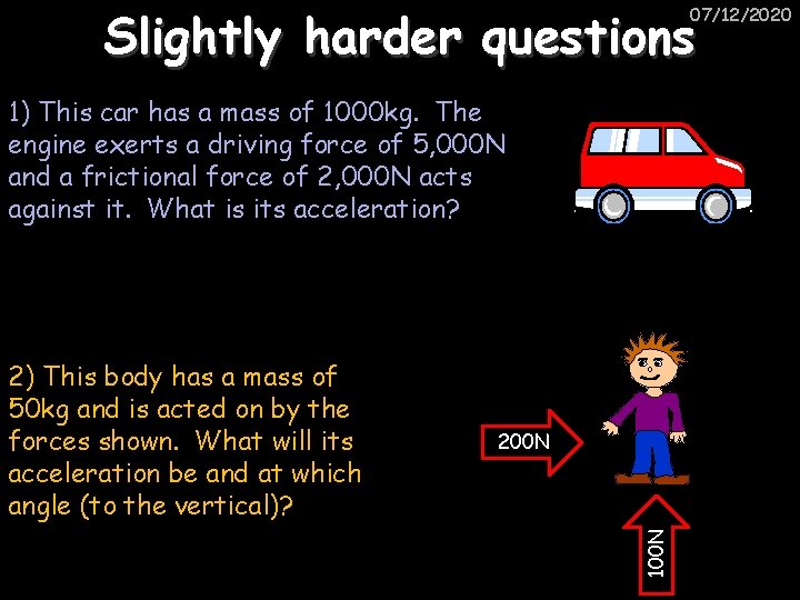 Slightly harder questions 07/12/2020 1) This car has a mass of 1000 kg. The