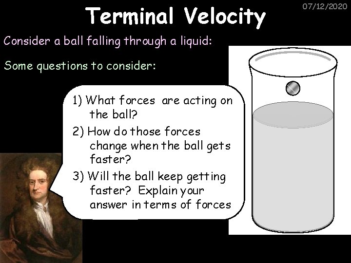 Terminal Velocity Consider a ball falling through a liquid: Some questions to consider: 1)