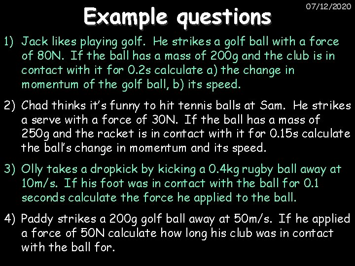 Example questions 07/12/2020 1) Jack likes playing golf. He strikes a golf ball with