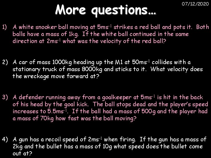 More questions… 07/12/2020 1) A white snooker ball moving at 5 ms-1 strikes a