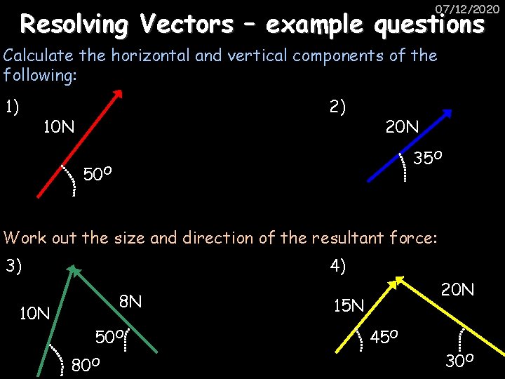 07/12/2020 Resolving Vectors – example questions Calculate the horizontal and vertical components of the