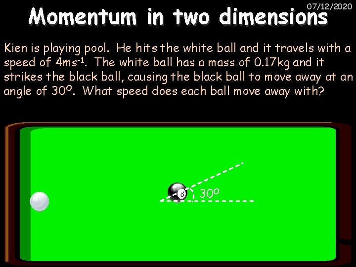 Momentum in two dimensions 07/12/2020 Kien is playing pool. He hits the white ball