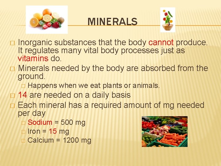 MINERALS Inorganic substances that the body cannot produce. It regulates many vital body processes