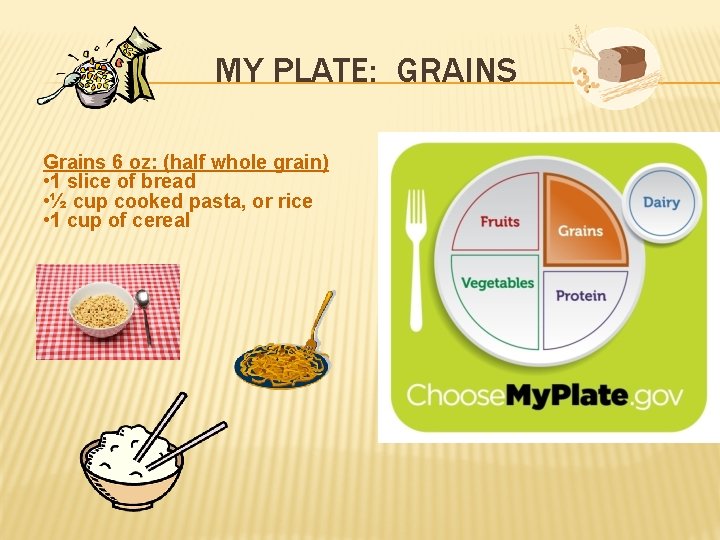 MY PLATE: GRAINS Grains 6 oz: (half whole grain) • 1 slice of bread